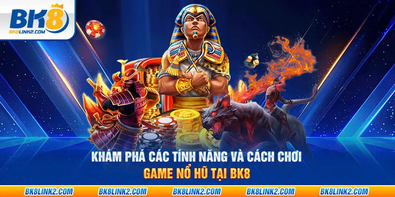 Khám phá các tính năng và cách chơi game nổ hũ tại BK8